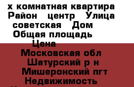 2х комнатная квартира › Район ­ центр › Улица ­ советская › Дом ­ 27 › Общая площадь ­ 42 › Цена ­ 950 000 - Московская обл., Шатурский р-н, Мишеронский пгт Недвижимость » Квартиры продажа   . Московская обл.